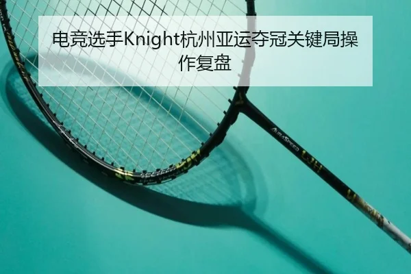 电竞选手Knight杭州亚运夺冠关键局操作复盘